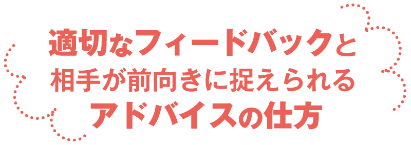 適切なフィードバックと相手が前向きに捉えられるアドバイスの仕方