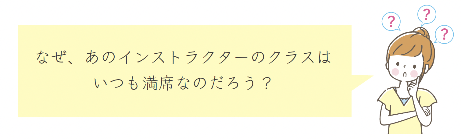 なぜ、あのインストラクターのクラスは
いつも満席なのだろう?